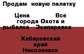 Продам  новую палатку › Цена ­ 10 000 - Все города Охота и рыбалка » Экипировка   . Хабаровский край,Николаевск-на-Амуре г.